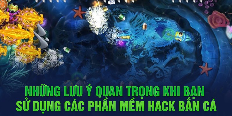 Những lưu ý quan trọng khi bạn sử dụng các phần mềm hack bắn cá