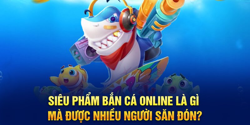 Siêu phẩm bắn cá online là gì mà được nhiều người săn đón?